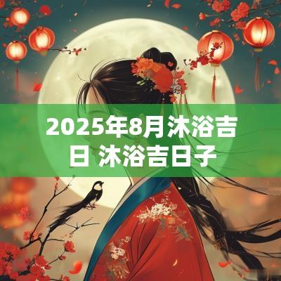 2025年8月沐浴吉日 沐浴吉日子