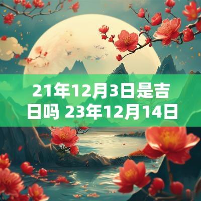 21年12月3日是吉日吗 23年12月14日是黄道吉日吗