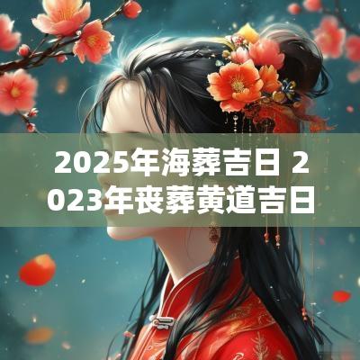 2025年海葬吉日 2025年丧葬黄道吉日