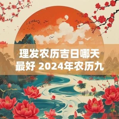 理发农历吉日哪天最好 2025年农历九月理发吉日