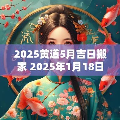 2025黄道5月吉日搬家 2025年1月18日搬家入宅黄道吉日