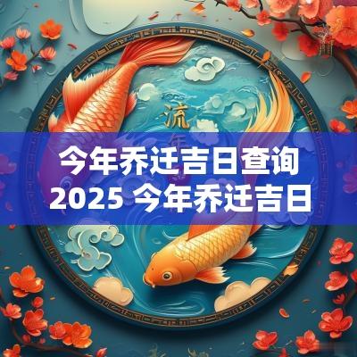 今年乔迁吉日查询2025 今年乔迁吉日查询2025年