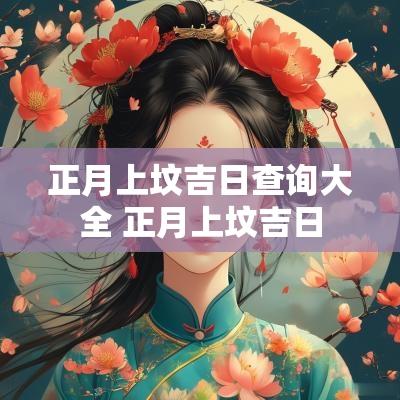 正月上坟吉日查询大全 正月上坟吉日