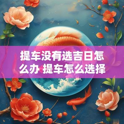 提车没有选吉日怎么办 提车怎么选择吉日