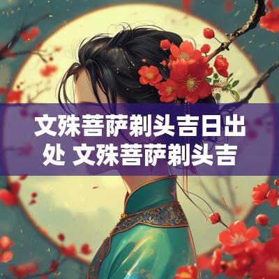 文殊菩萨剃头吉日出处 文殊菩萨剃头吉日