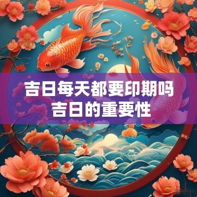 吉日每天都要印期吗 吉日的重要性