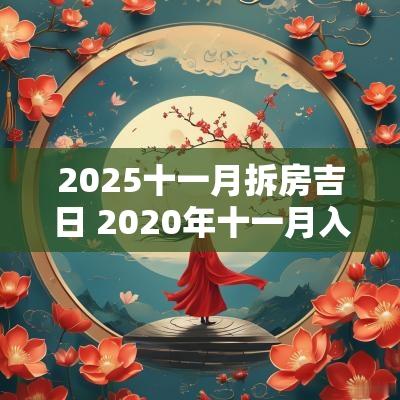 2025十一月拆房吉日 2025年十一月入宅最好的日子