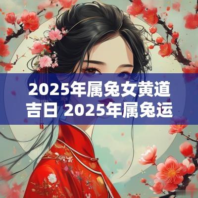2025年属兔女黄道吉日 2025年属兔运程