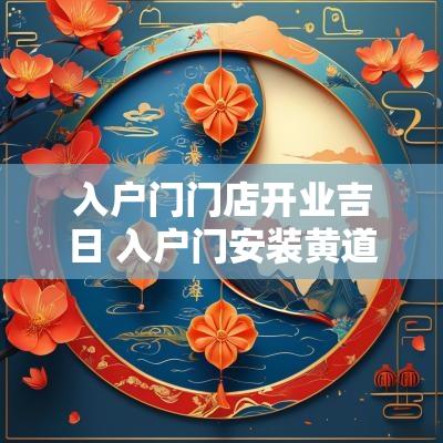 入户门门店开业吉日 入户门安装黄道吉日