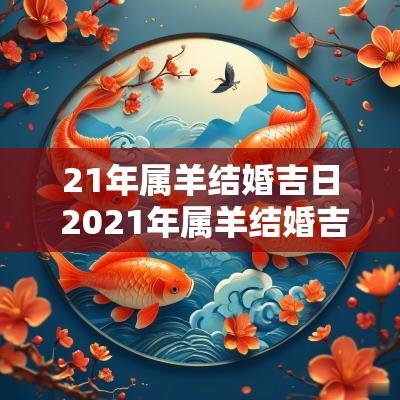 21年属羊结婚吉日 2025年属羊结婚吉日