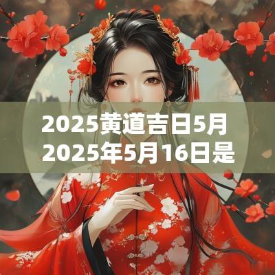 2025黄道吉日5月 2025年5月16日是黄道吉日吗