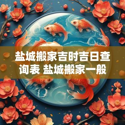 盐城搬家吉时吉日查询表 盐城搬家一般费用多少