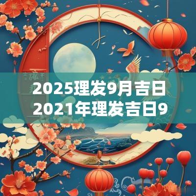 2025理发9月吉日 2025年理发吉日9月