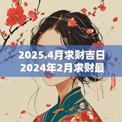 2025.4月求财吉日 2025年2月求财最吉利的日子