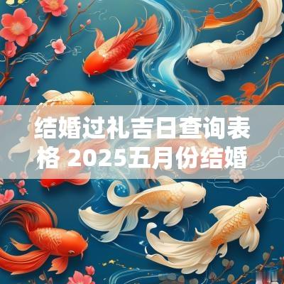 结婚过礼吉日查询表格 2025五月份结婚吉日查询表格