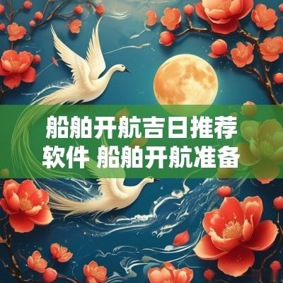 船舶开航吉日推荐软件 船舶开航准备有哪些内容