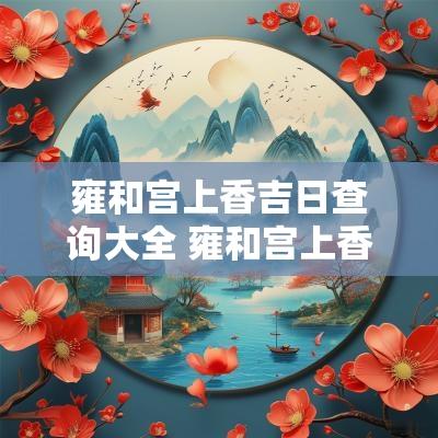 雍和宫上香吉日查询大全 雍和宫上香攻略