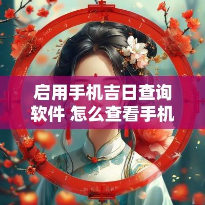 启用手机吉日查询软件 怎么查看手机启用日期