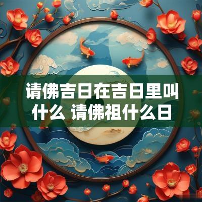 请佛吉日在吉日里叫什么 请佛祖什么日子好