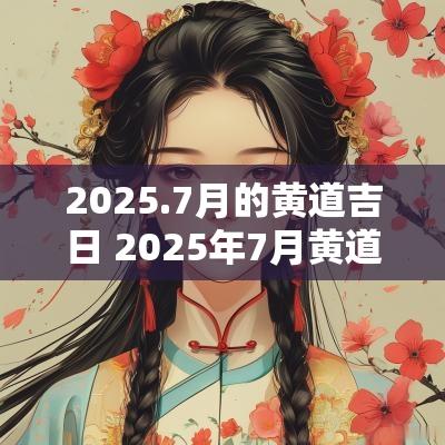 2025.7月的黄道吉日 2025年7月黄道吉日查询