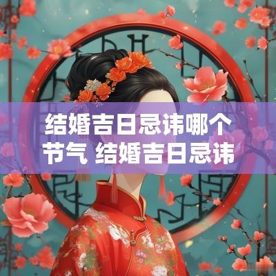 结婚吉日忌讳哪个节气 结婚吉日忌讳哪个节气呢