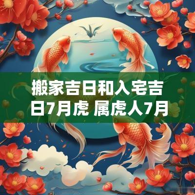 搬家吉日和入宅吉日7月虎 属虎人7月搬家黄道吉日