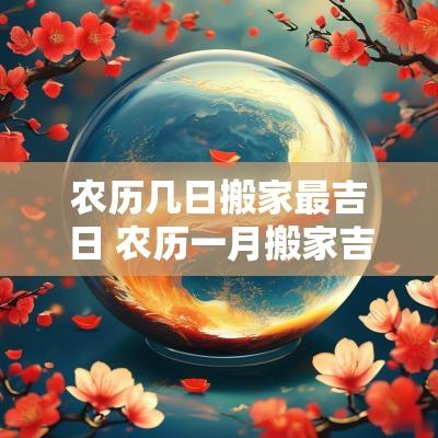 农历几日搬家最吉日 农历一月搬家吉日有哪几日