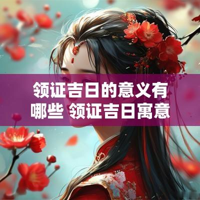 领证吉日的意义有哪些 领证吉日寓意