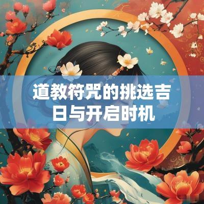 道教符咒的挑选吉日与开启时机