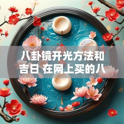 八卦镜开光方法和吉日 在网上买的八卦镜开光了吗