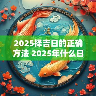 2025择吉日的正确方法 2025年什么日子适合结婚