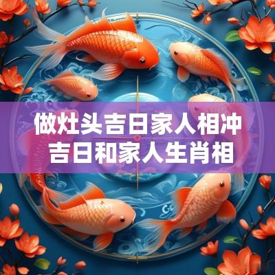 做灶头吉日家人相冲 吉日和家人生肖相冲怎么办