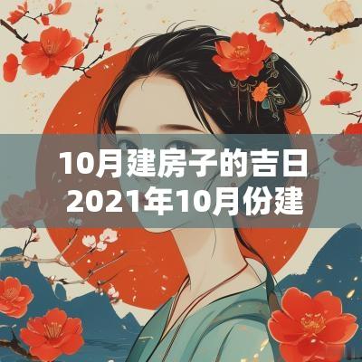 10月建房子的吉日 2025年10月份建房黄道吉日查询