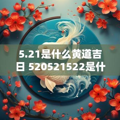 5.21是什么黄道吉日 520521522是什么日子