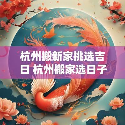杭州搬新家挑选吉日 杭州搬家选日子哪家好