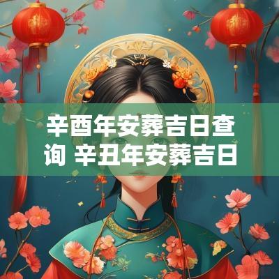 辛酉年安葬吉日查询 辛丑年安葬吉日