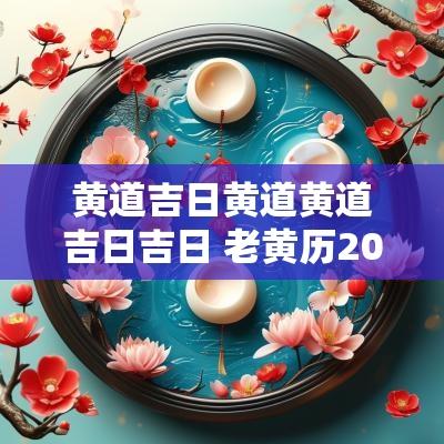 黄道吉日黄道黄道吉日吉日 老黄历2025年10月黄道吉日查询表