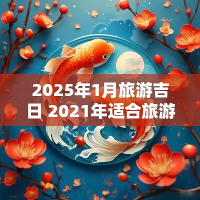 2025年1月旅游吉日 2025年适合旅游