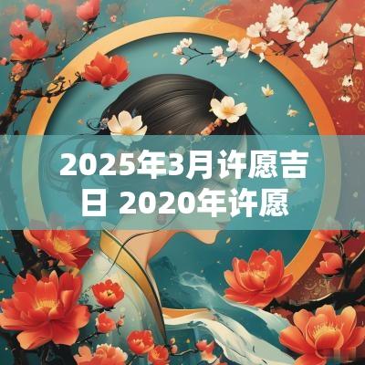2025年3月许愿吉日 2025年许愿