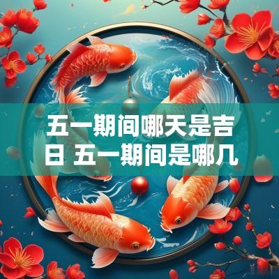 五一期间哪天是吉日 五一期间是哪几天