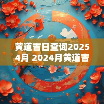 黄道吉日查询20254月 2025月黄道吉日查询