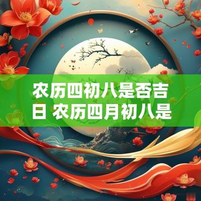 农历四初八是否吉日 农历四月初八是什么日子2025