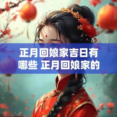正月回娘家吉日有哪些 正月回娘家的讲究