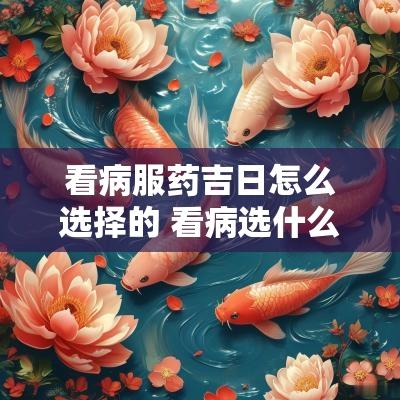 看病服药吉日怎么选择的 看病选什么日子好