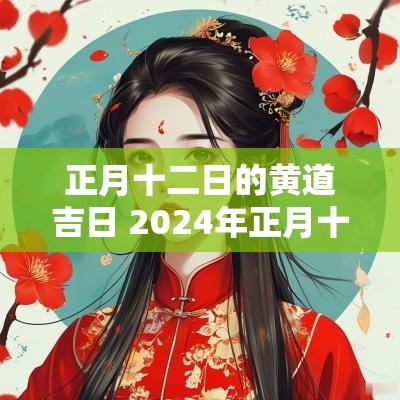 正月十二日的黄道吉日 2025年正月十六日是黄道吉日吗