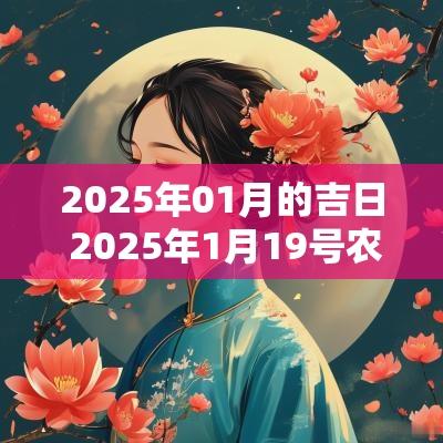 2025年01月的吉日 2025年1月19号农历是什么?