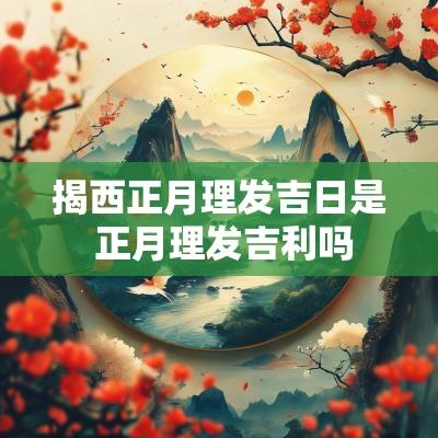 揭西正月理发吉日是 正月理发吉利吗