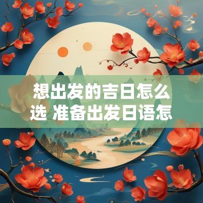 想出发的吉日怎么选 准备出发日语怎么说