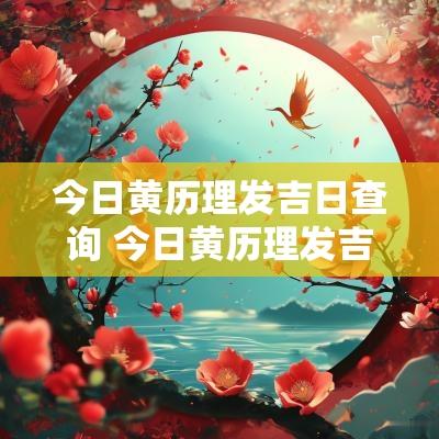 今日黄历理发吉日查询 今日黄历理发吉时