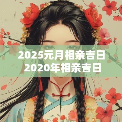 2025元月相亲吉日 2025年相亲吉日